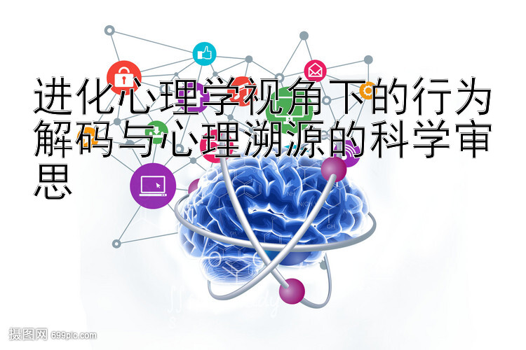 进化心理学视角下的行为解码与心理溯源的科学审思