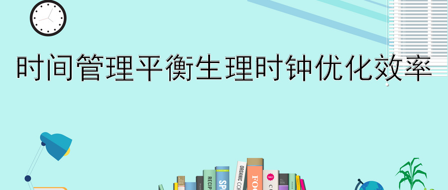 时间管理平衡生理时钟优化效率