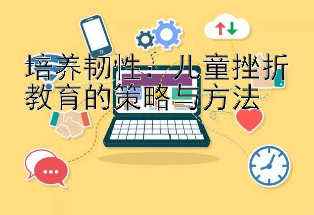 培养韧性：儿童挫折教育的策略与方法