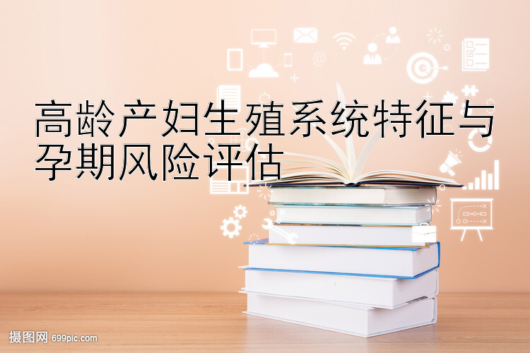 高龄产妇生殖系统特征与孕期风险评估