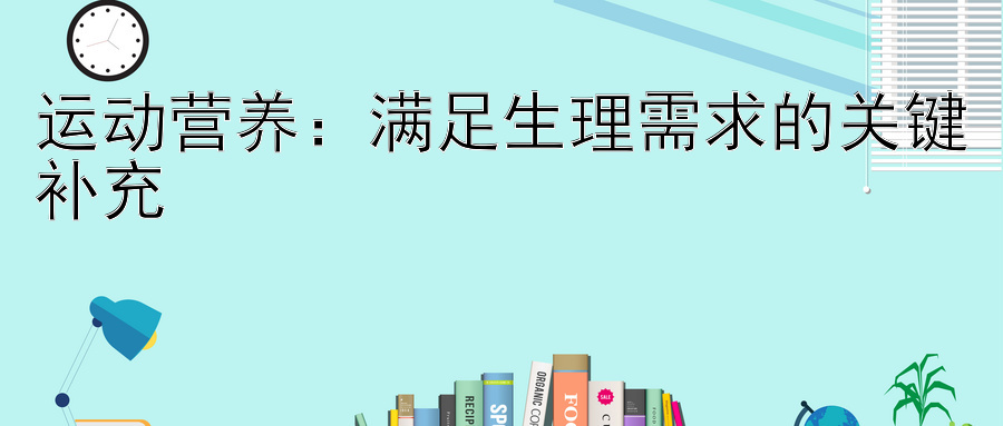 运动营养：满足生理需求的关键补充