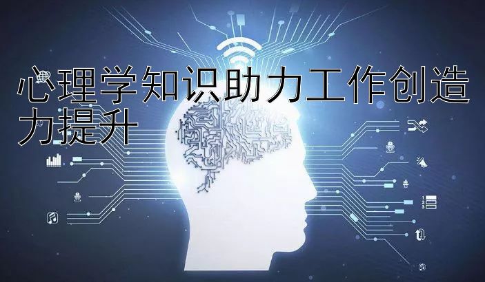 心理学知识助力工作创造力提升