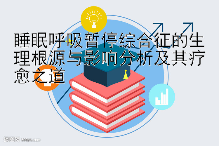 睡眠呼吸暂停综合征的生理根源与影响分析及其疗愈之道