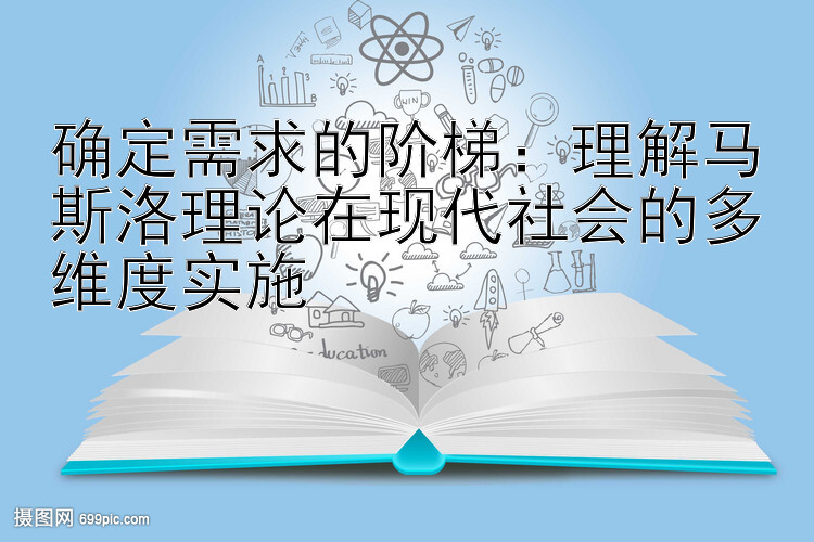 确定需求的阶梯：理解马斯洛理论在现代社会的多维度实施