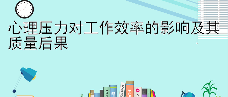 心理压力对工作效率的影响及其质量后果