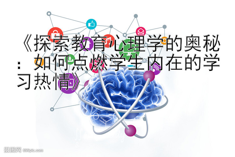 《探索教育心理学的奥秘：如何点燃学生内在的学习热情》