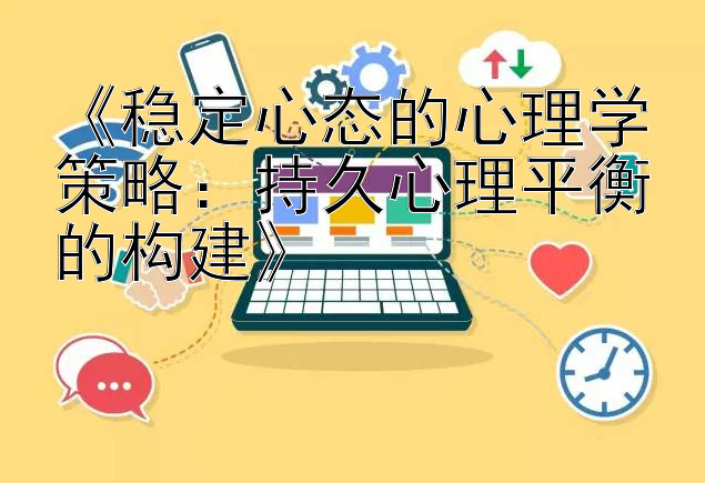 《稳定心态的心理学策略：持久心理平衡的构建》