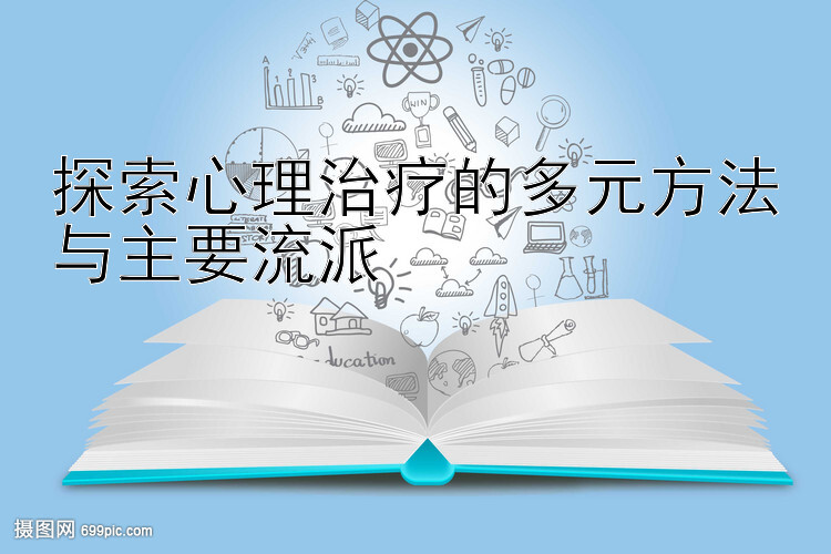 探索心理治疗的多元方法与主要流派