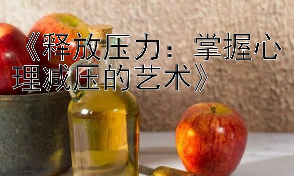 《释放压力：掌握心理减压的艺术》