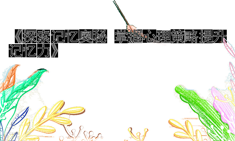 《探索记忆奥秘 掌握心理策略提升记忆力》
