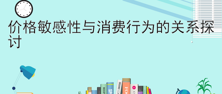 价格敏感性与消费行为的关系探讨