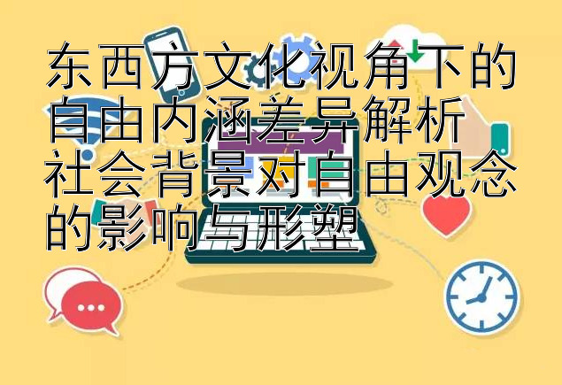 东西方文化视角下的自由内涵差异解析  
社会背景对自由观念的影响与形塑