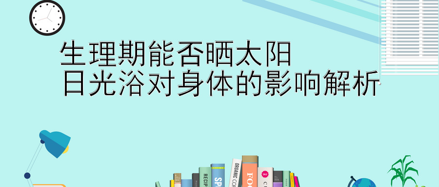 生理期能否晒太阳  
日光浴对身体的影响解析