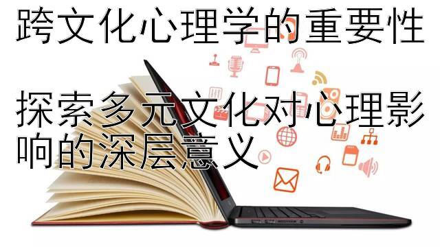 跨文化心理学的重要性  
探索多元文化对心理影响的深层意义