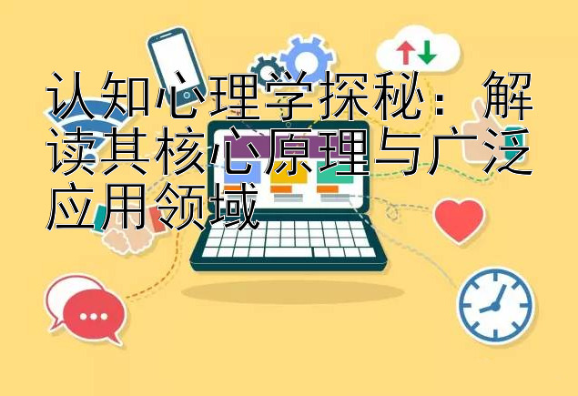 认知心理学探秘：解读其核心原理与广泛应用领域