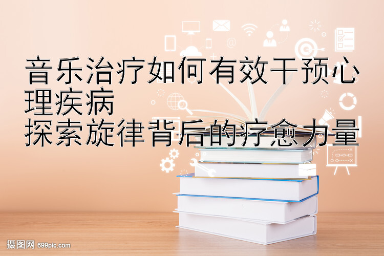 音乐治疗如何有效干预心理疾病  
探索旋律背后的疗愈力量