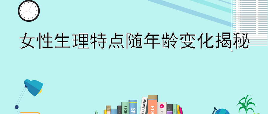 女性生理特点随年龄变化揭秘