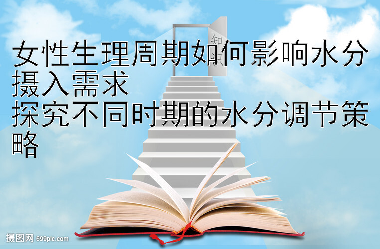 女性生理周期如何影响水分摄入需求  
探究不同时期的水分调节策略