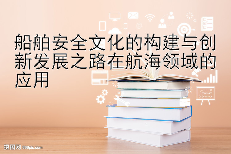 船舶安全文化的构建与创新发展之路在航海领域的应用