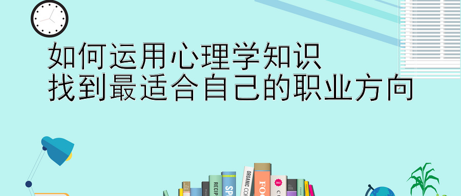 如何运用心理学知识  
找到最适合自己的职业方向