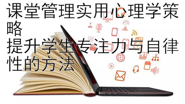 课堂管理实用心理学策略  
提升学生专注力与自律性的方法