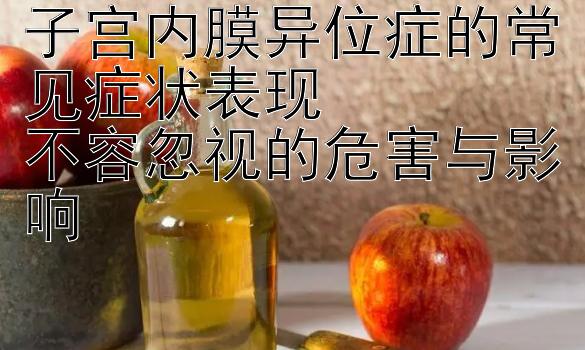 子宫内膜异位症的常见症状表现  
不容忽视的危害与影响